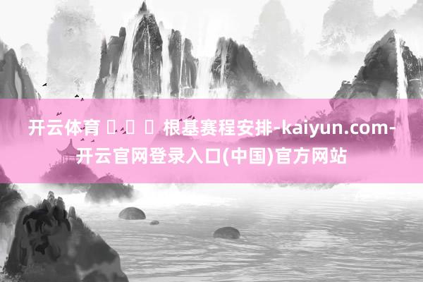开云体育 ​​​根基赛程安排-kaiyun.com-开云官网登录入口(中国)官方网站