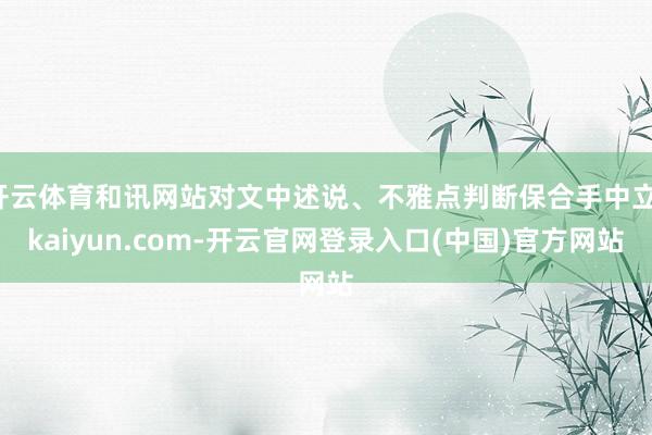 开云体育和讯网站对文中述说、不雅点判断保合手中立-kaiyun.com-开云官网登录入口(中国)官方网站