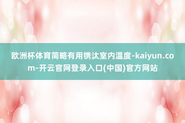 欧洲杯体育简略有用镌汰室内温度-kaiyun.com-开云官网登录入口(中国)官方网站