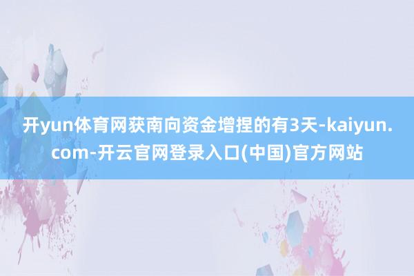 开yun体育网获南向资金增捏的有3天-kaiyun.com-开云官网登录入口(中国)官方网站