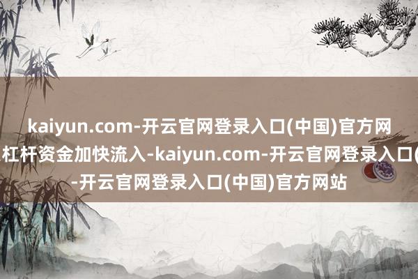 kaiyun.com-开云官网登录入口(中国)官方网站该基金近9天杠杆资金加快流入-kaiyun.com-开云官网登录入口(中国)官方网站