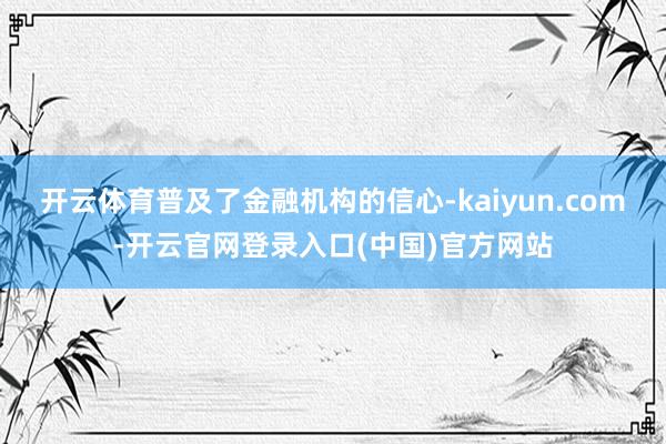 开云体育普及了金融机构的信心-kaiyun.com-开云官网登录入口(中国)官方网站