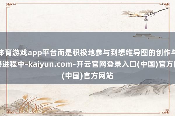 体育游戏app平台而是积极地参与到想维导图的创作与完善进程中-kaiyun.com-开云官网登录入口(中国)官方网站