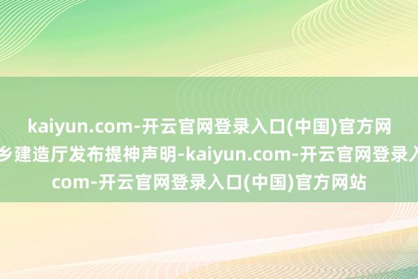 kaiyun.com-开云官网登录入口(中国)官方网站海南省住房和城乡建造厅发布提神声明-kaiyun.com-开云官网登录入口(中国)官方网站