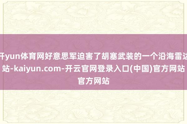 开yun体育网好意思军迫害了胡塞武装的一个沿海雷达站-kaiyun.com-开云官网登录入口(中国)官方网站