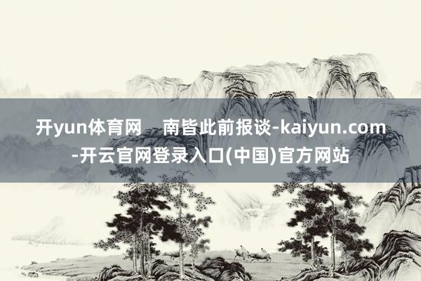 开yun体育网    南皆此前报谈-kaiyun.com-开云官网登录入口(中国)官方网站