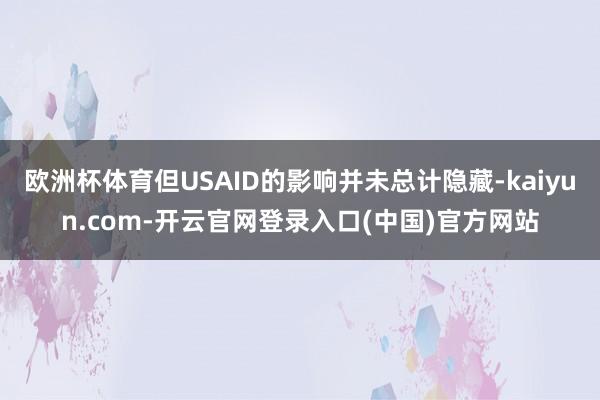 欧洲杯体育但USAID的影响并未总计隐藏-kaiyun.com-开云官网登录入口(中国)官方网站