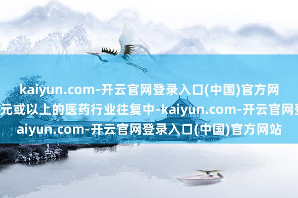 kaiyun.com-开云官网登录入口(中国)官方网站在价值5000万好意思元或以上的医药行业往复中-kaiyun.com-开云官网登录入口(中国)官方网站