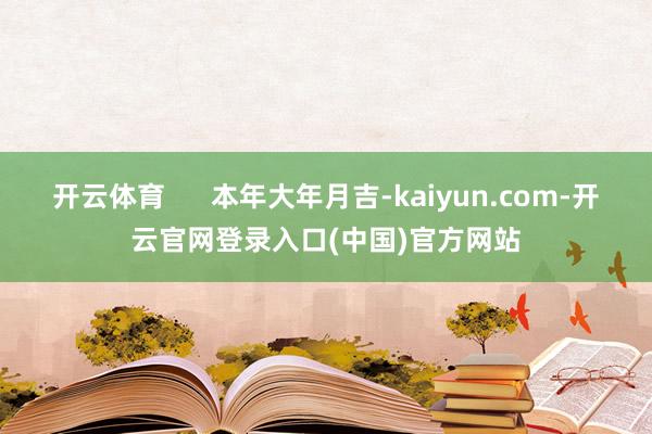开云体育      本年大年月吉-kaiyun.com-开云官网登录入口(中国)官方网站