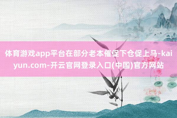 体育游戏app平台在部分老本催促下仓促上马-kaiyun.com-开云官网登录入口(中国)官方网站