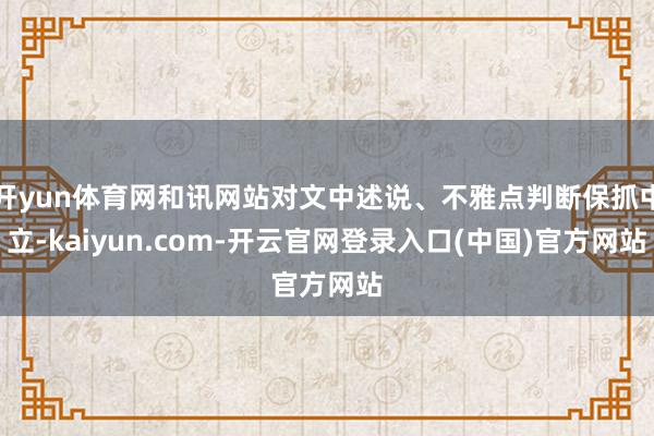 开yun体育网和讯网站对文中述说、不雅点判断保抓中立-kaiyun.com-开云官网登录入口(中国)官方网站