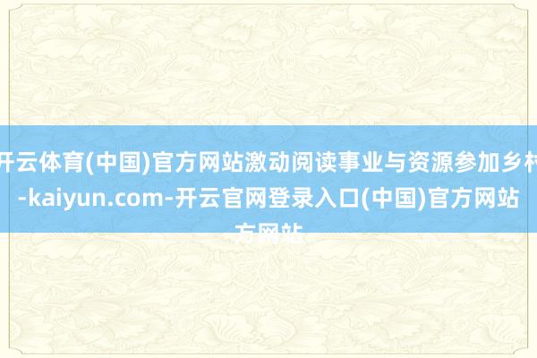 开云体育(中国)官方网站激动阅读事业与资源参加乡村-kaiyun.com-开云官网登录入口(中国)官方网站
