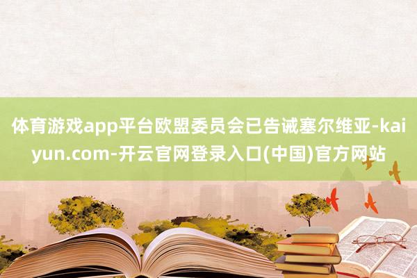 体育游戏app平台欧盟委员会已告诫塞尔维亚-kaiyun.com-开云官网登录入口(中国)官方网站