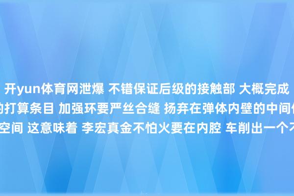 开yun体育网泄爆 　　不错保证后级的接触部 　　大概完成它背面的作战任务 　　笔据商酌打算条目 　　加强环要严丝合缝 　　扬弃在弹体内壁的中间位置 　　并留出宽裕的泄爆空间 　　这意味着 　　李宏真金不怕火要在内腔 　　车削出一个不法例花样的环形槽 　　▲ 制品弹壳里面 　　端面环形槽 　　本就是机械加工行业的技巧贫寒 　　更况且这个槽的底面 　　距离零件端口的深度快要20厘米 　　同期还要有极高的精度条目 　　槽面公役要戒指在0.04毫米 　　&hellip;&hellip; 　　莫得现成的加工程序 　　要破解困局只可匠心独具 　　进程反复西宾 　　李宏真金不怕火用开创的一套刀具 　　选拔&ldquo;浅吃快跑&rdquo;的面容 　　将环形槽好意思满塑形 　　攻克了该型特种弹药 　　在打击损害畛域&ldquo;卡脖子&rdquo;的要津技巧 　　填补了国内空缺 　　而转变恰是这些良工巧匠们 　　解锁见效之门的&ldquo;密钥&rdquo; 　　&ldquo;咱们要在科研坐褥上加倍致力 　　为国防做事孝顺力量&rdquo; 　　在大齐次与金属&ldquo;对话&rdquo;的磨削中 　　李宏真金不怕火也练成了&ldquo;金耳朵&rdquo; 　　即等于在数十台机器 　　同期入手的嘈杂车间内 　　他只是凭耳朵听 　　就能判断出槽刀的磨损进度 　　多年来 　　李宏真金不怕火携带团队 　　累计完成300多项技巧校阅花样 　　取得20项国度专利 　　他说： 　　&ldquo;科技在发展 　　国度的火器装备捏续更新换代 　　咱们要在科研坐褥 　　技巧转变上加倍致力 　　为国防做事孝顺我方最大的力量&rdquo;-kaiyun.com-开云官网登录入口(中国)官方网站