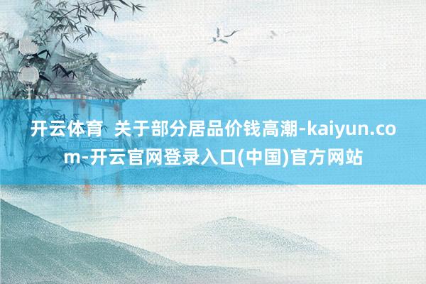 开云体育  关于部分居品价钱高潮-kaiyun.com-开云官网登录入口(中国)官方网站