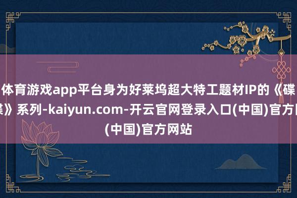 体育游戏app平台身为好莱坞超大特工题材IP的《碟中谍》系列-kaiyun.com-开云官网登录入口(中国)官方网站