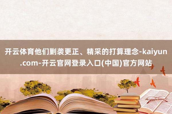 开云体育他们剿袭更正、精采的打算理念-kaiyun.com-开云官网登录入口(中国)官方网站