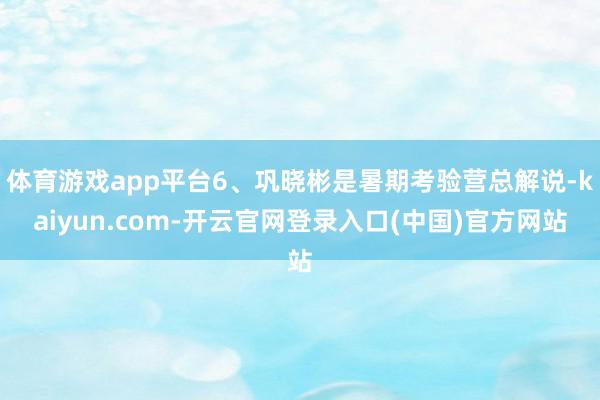 体育游戏app平台6、巩晓彬是暑期考验营总解说-kaiyun.com-开云官网登录入口(中国)官方网站
