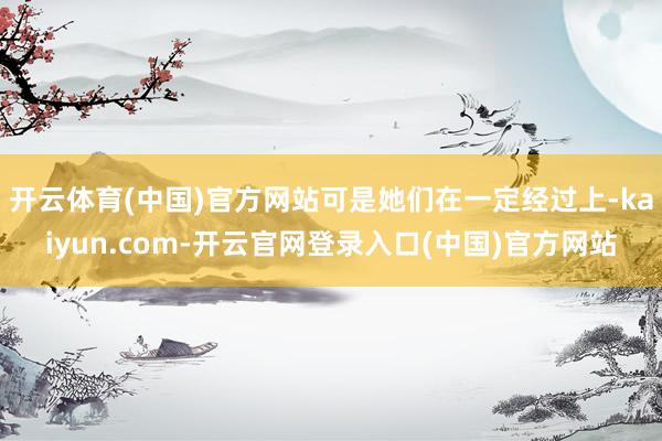 开云体育(中国)官方网站可是她们在一定经过上-kaiyun.com-开云官网登录入口(中国)官方网站