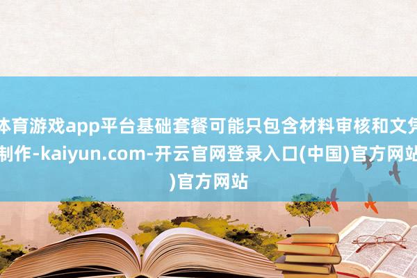 体育游戏app平台基础套餐可能只包含材料审核和文凭制作-kaiyun.com-开云官网登录入口(中国)官方网站