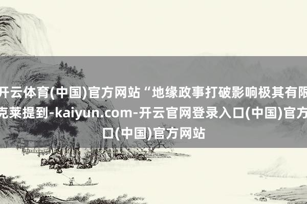 开云体育(中国)官方网站　　“地缘政事打破影响极其有限”　　巴克莱提到-kaiyun.com-开云官网登录入口(中国)官方网站