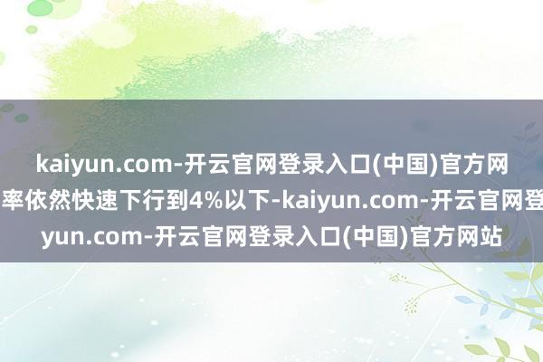 kaiyun.com-开云官网登录入口(中国)官方网站近期的银行板块股息率依然快速下行到4%以下-kaiyun.com-开云官网登录入口(中国)官方网站