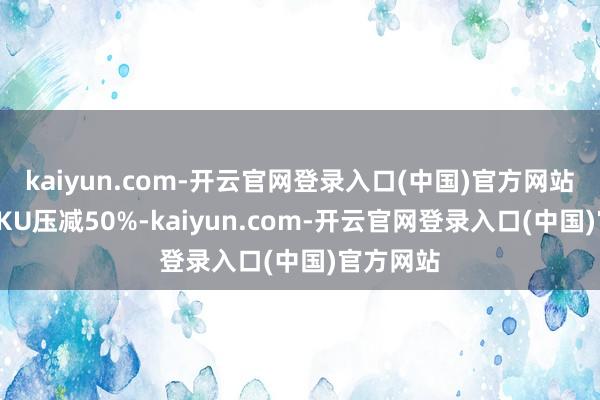 kaiyun.com-开云官网登录入口(中国)官方网站酒鬼酒SKU压减50%-kaiyun.com-开云官网登录入口(中国)官方网站