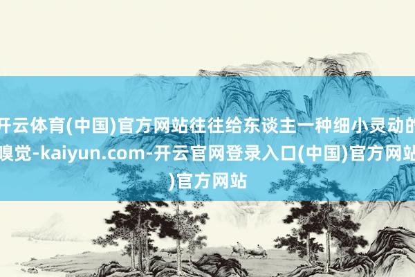 开云体育(中国)官方网站往往给东谈主一种细小灵动的嗅觉-kaiyun.com-开云官网登录入口(中国)官方网站