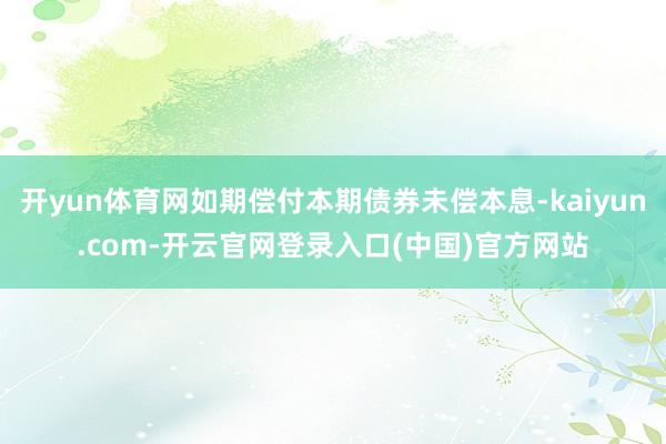 开yun体育网如期偿付本期债券未偿本息-kaiyun.com-开云官网登录入口(中国)官方网站