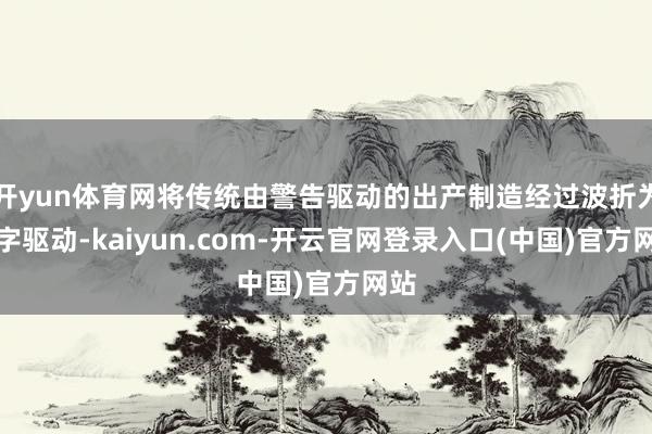 开yun体育网将传统由警告驱动的出产制造经过波折为数字驱动-kaiyun.com-开云官网登录入口(中国)官方网站