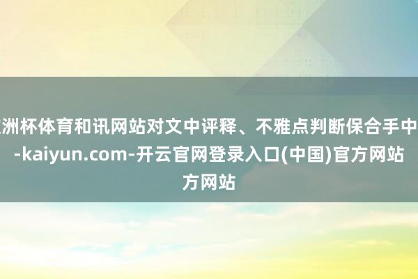 欧洲杯体育和讯网站对文中评释、不雅点判断保合手中立-kaiyun.com-开云官网登录入口(中国)官方网站