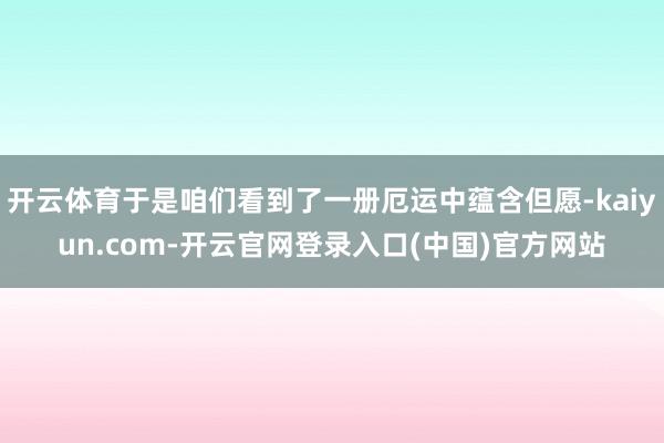 开云体育于是咱们看到了一册厄运中蕴含但愿-kaiyun.com-开云官网登录入口(中国)官方网站